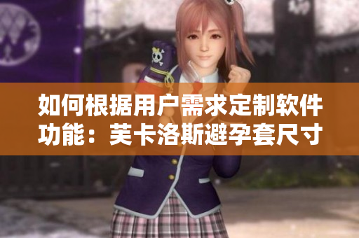 如何根据用户需求定制软件功能：芙卡洛斯避孕套尺寸选择指南