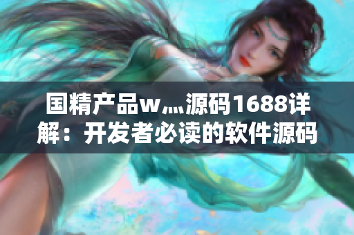 国精产品w灬源码1688详解：开发者必读的软件源码解析