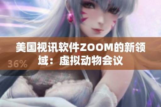美国视讯软件ZOOM的新领域：虚拟动物会议