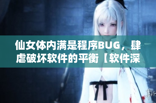 仙女体内满是程序BUG，肆虐破坏软件的平衡【软件深度解析】