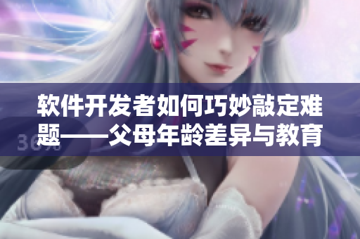 软件开发者如何巧妙敲定难题——父母年龄差异与教育方向