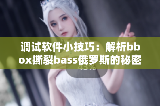 调试软件小技巧：解析bbox撕裂bass俄罗斯的秘密