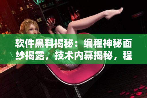 软件黑料揭秘：编程神秘面纱揭露，技术内幕揭秘，程序员秘密揭曉