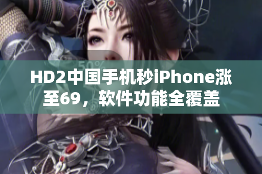 HD2中国手机秒iPhone涨至69，软件功能全覆盖