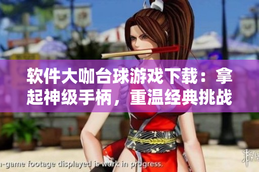 软件大咖台球游戏下载：拿起神级手柄，重温经典挑战