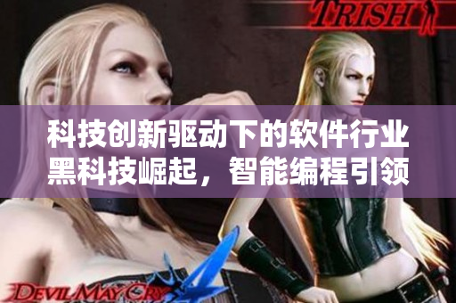 科技创新驱动下的软件行业黑科技崛起，智能编程引领未来