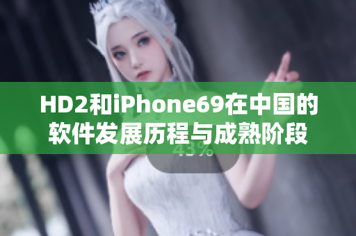 HD2和iPhone69在中国的软件发展历程与成熟阶段