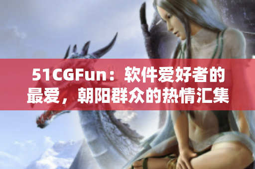 51CGFun：软件爱好者的最爱，朝阳群众的热情汇集