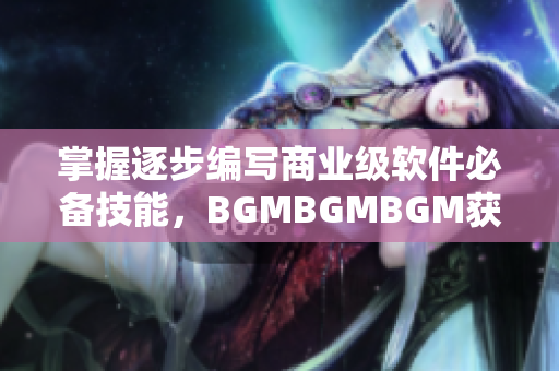 掌握逐步编写商业级软件必备技能，BGMBGMBGM获享优惠价格！