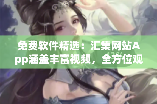 免费软件精选：汇集网站App涵盖丰富视频，全方位观看指南