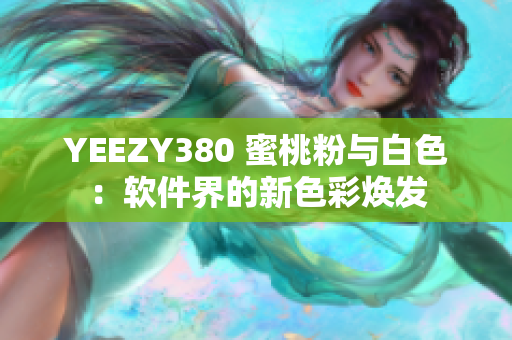 YEEZY380 蜜桃粉与白色：软件界的新色彩焕发