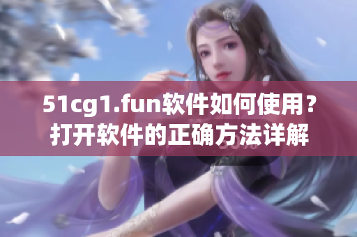 51cg1.fun软件如何使用？打开软件的正确方法详解