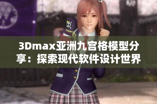 3Dmax亚洲九宫格模型分享：探索现代软件设计世界