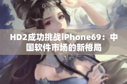 HD2成功挑战iPhone69：中国软件市场的新格局