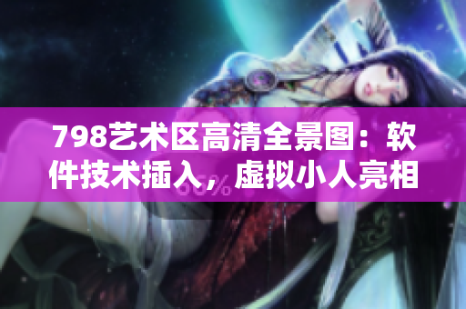 798艺术区高清全景图：软件技术插入，虚拟小人亮相展览馆