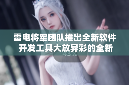 雷电将军团队推出全新软件 开发工具大放异彩的全新版本截图流出