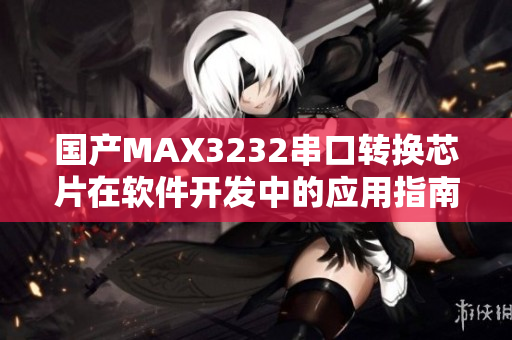国产MAX3232串口转换芯片在软件开发中的应用指南