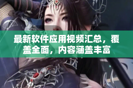 最新软件应用视频汇总，覆盖全面，内容涵盖丰富