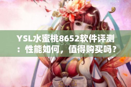 YSL水蜜桃8652软件评测：性能如何，值得购买吗？