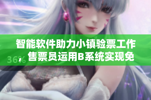 智能软件助力小镇验票工作，售票员运用B系统实现免费阅读服务