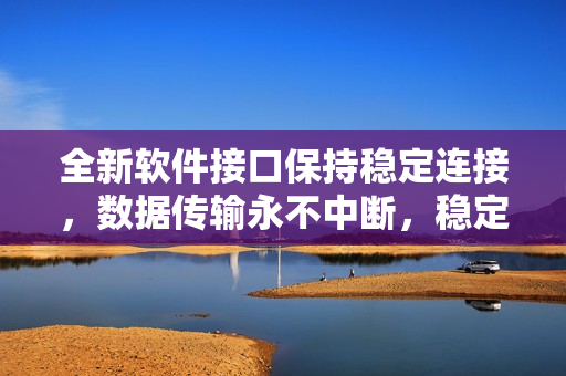 全新软件接口保持稳定连接，数据传输永不中断，稳定性得到提升