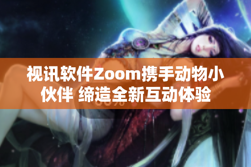视讯软件Zoom携手动物小伙伴 缔造全新互动体验