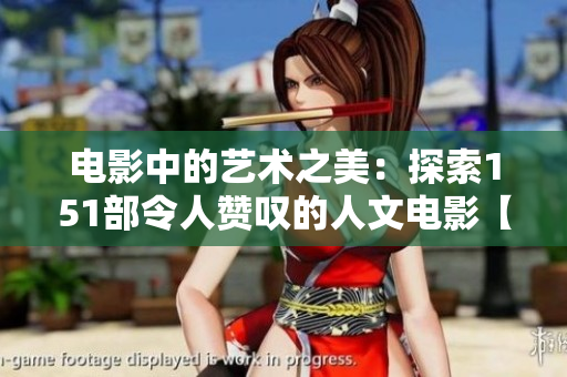 电影中的艺术之美：探索151部令人赞叹的人文电影【软件解析】