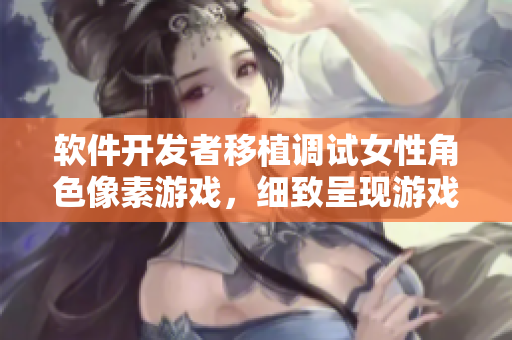软件开发者移植调试女性角色像素游戏，细致呈现游戏世界