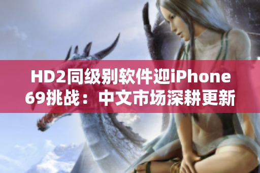 HD2同级别软件迎iPhone69挑战：中文市场深耕更新展望