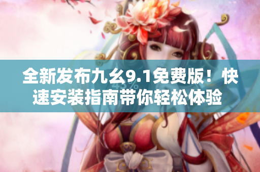 全新发布九幺9.1免费版！快速安装指南带你轻松体验 最新版本软件