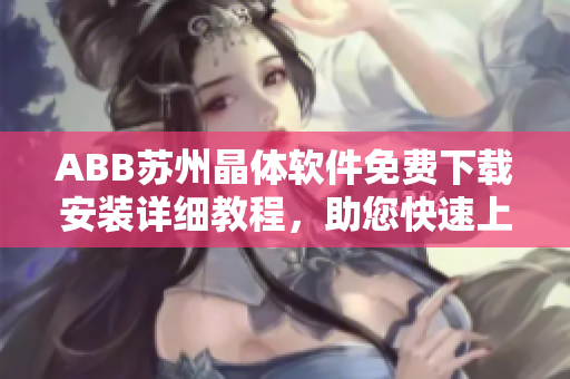 ABB苏州晶体软件免费下载安装详细教程，助您快速上手