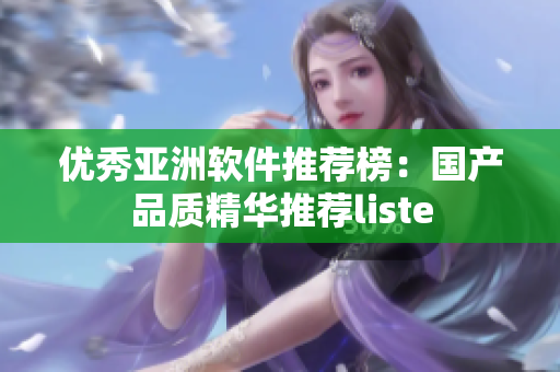 优秀亚洲软件推荐榜：国产品质精华推荐liste