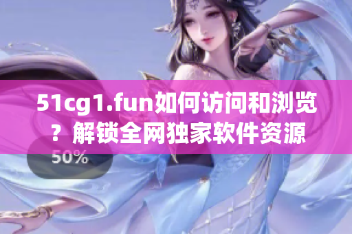 51cg1.fun如何访问和浏览？解锁全网独家软件资源