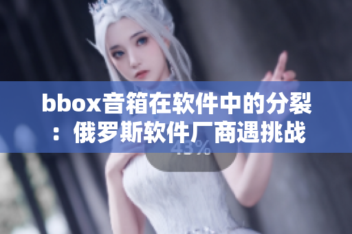bbox音箱在软件中的分裂：俄罗斯软件厂商遇挑战