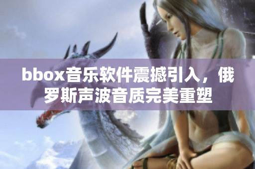 bbox音乐软件震撼引入，俄罗斯声波音质完美重塑