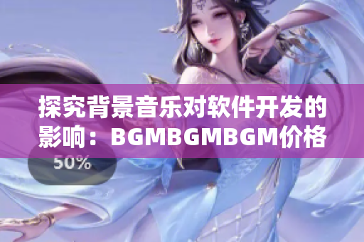 探究背景音乐对软件开发的影响：BGMBGMBGM价格分析与案例研究