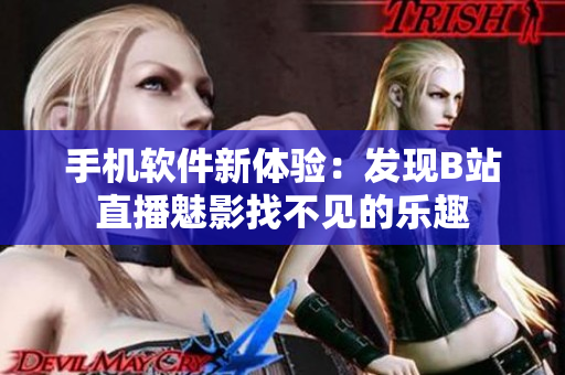 手机软件新体验：发现B站直播魅影找不见的乐趣