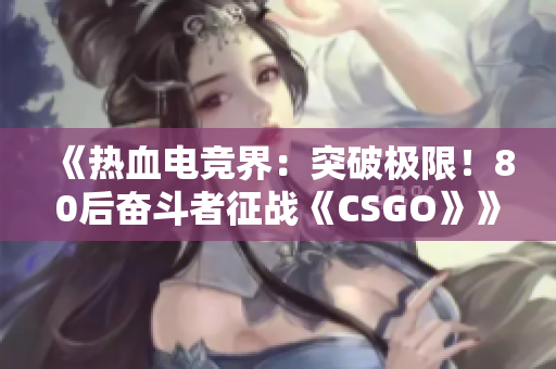 《热血电竞界：突破极限！80后奋斗者征战《CSGO》》