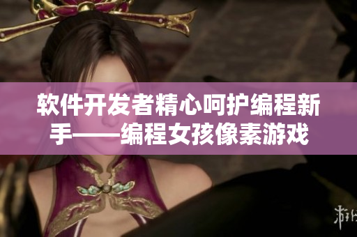 软件开发者精心呵护编程新手——编程女孩像素游戏