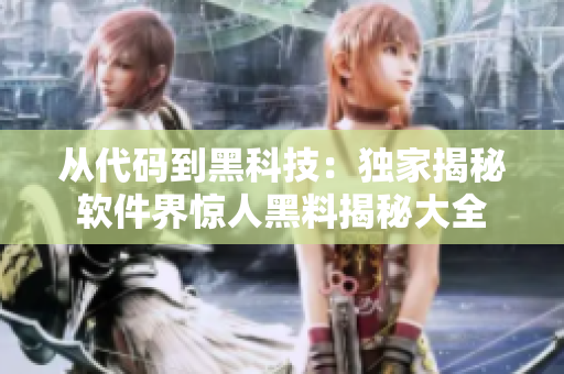 从代码到黑科技：独家揭秘软件界惊人黑料揭秘大全