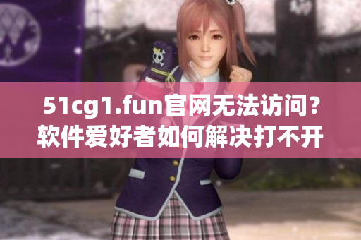 51cg1.fun官网无法访问？软件爱好者如何解决打不开的问题