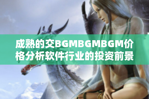 成熟的交BGMBGMBGM价格分析软件行业的投资前景展望
