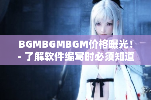 BGMBGMBGM价格曝光！- 了解软件编写时必须知道的音乐素材费用