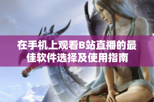 在手机上观看B站直播的最佳软件选择及使用指南