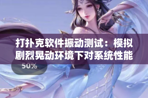 打扑克软件振动测试：模拟剧烈晃动环境下对系统性能的影响和稳定性评估