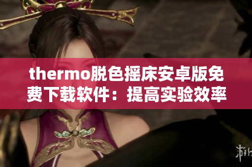 thermo脱色摇床安卓版免费下载软件：提高实验效率的利器
