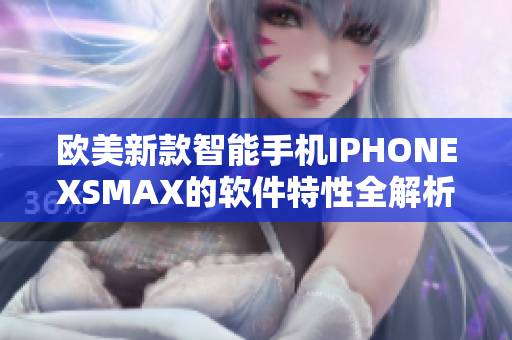 欧美新款智能手机IPHONEXSMAX的软件特性全解析