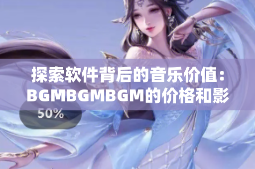 探索软件背后的音乐价值：BGMBGMBGM的价格和影响