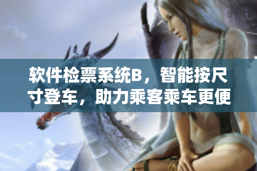 软件检票系统B，智能按尺寸登车，助力乘客乘车更便捷