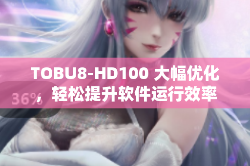 TOBU8-HD100 大幅优化，轻松提升软件运行效率